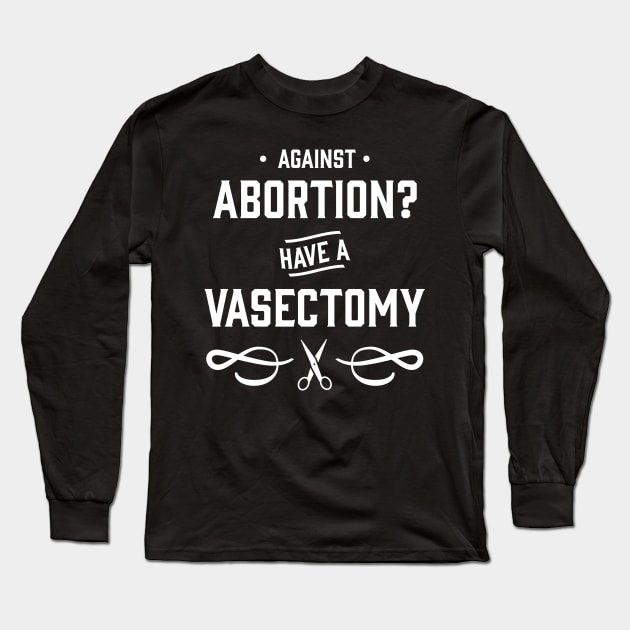 Against Abortion? Have a Vasectomy - Pro Choice and Proud Long Sleeve T-Shirt by YourGoods